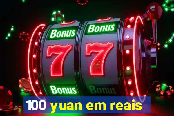 100 yuan em reais
